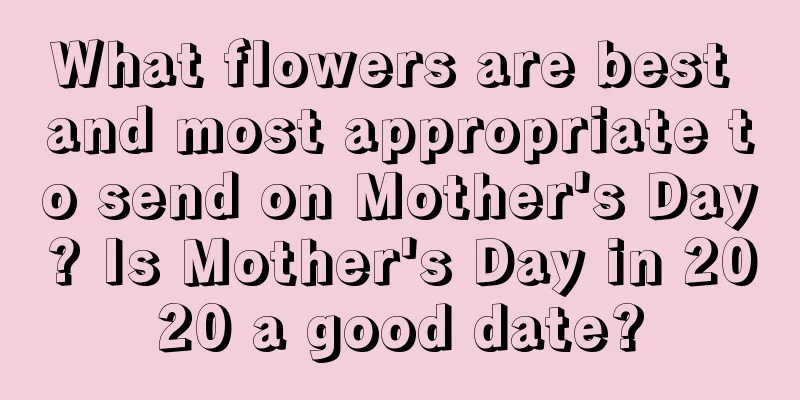 What flowers are best and most appropriate to send on Mother's Day? Is Mother's Day in 2020 a good date?