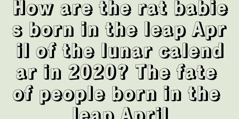 How are the rat babies born in the leap April of the lunar calendar in 2020? The fate of people born in the leap April