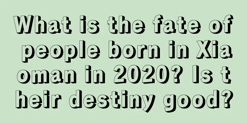 What is the fate of people born in Xiaoman in 2020? Is their destiny good?