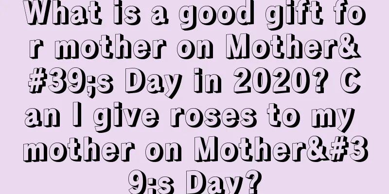 What is a good gift for mother on Mother's Day in 2020? Can I give roses to my mother on Mother's Day?