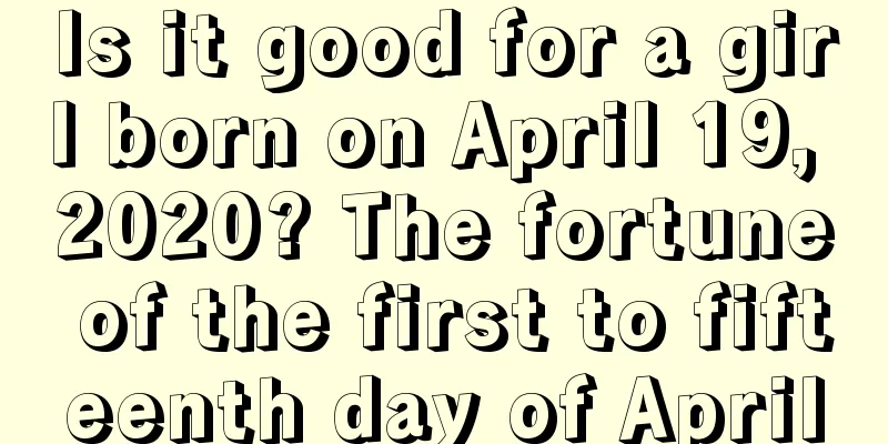 Is it good for a girl born on April 19, 2020? The fortune of the first to fifteenth day of April
