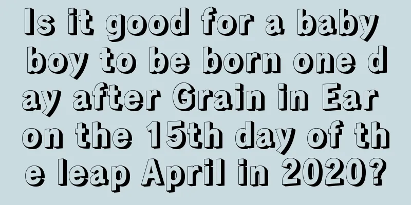 Is it good for a baby boy to be born one day after Grain in Ear on the 15th day of the leap April in 2020?