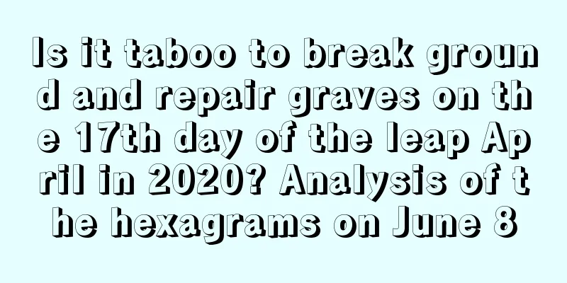 Is it taboo to break ground and repair graves on the 17th day of the leap April in 2020? Analysis of the hexagrams on June 8