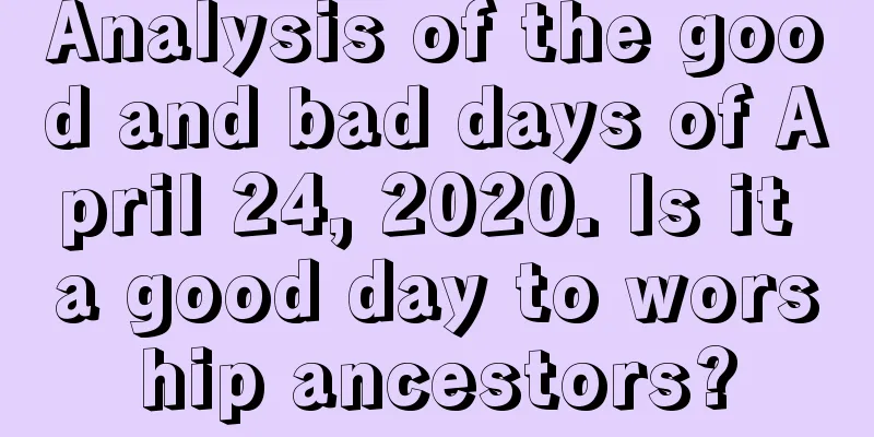 Analysis of the good and bad days of April 24, 2020. Is it a good day to worship ancestors?