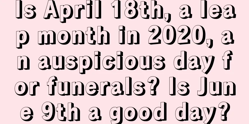 Is April 18th, a leap month in 2020, an auspicious day for funerals? Is June 9th a good day?