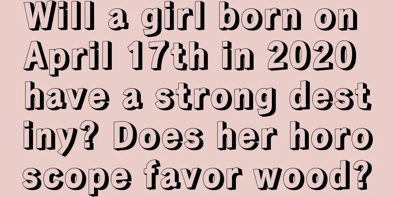 Will a girl born on April 17th in 2020 have a strong destiny? Does her horoscope favor wood?