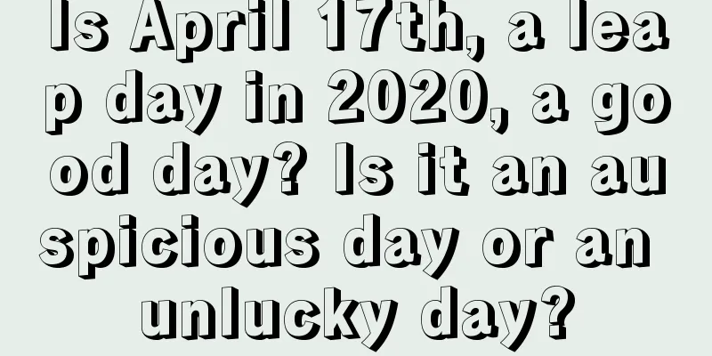Is April 17th, a leap day in 2020, a good day? Is it an auspicious day or an unlucky day?