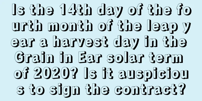 Is the 14th day of the fourth month of the leap year a harvest day in the Grain in Ear solar term of 2020? Is it auspicious to sign the contract?