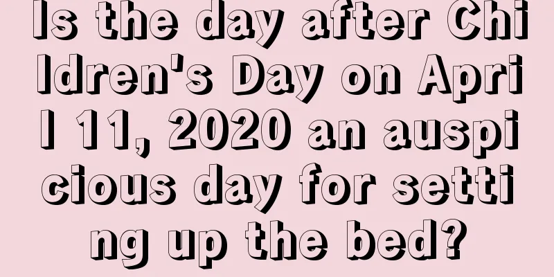 Is the day after Children's Day on April 11, 2020 an auspicious day for setting up the bed?