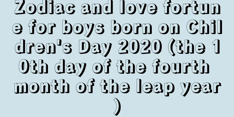 Zodiac and love fortune for boys born on Children's Day 2020 (the 10th day of the fourth month of the leap year)
