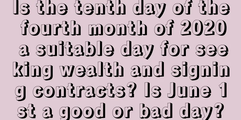 Is the tenth day of the fourth month of 2020 a suitable day for seeking wealth and signing contracts? Is June 1st a good or bad day?