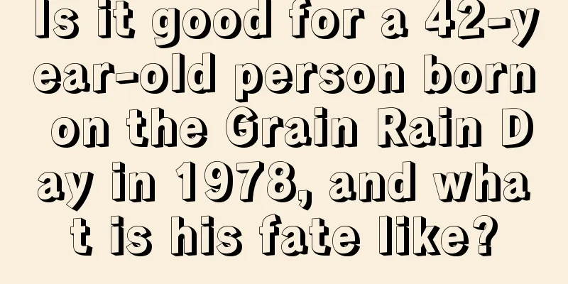 Is it good for a 42-year-old person born on the Grain Rain Day in 1978, and what is his fate like?
