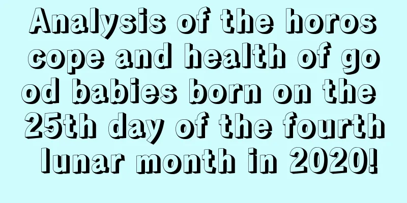 Analysis of the horoscope and health of good babies born on the 25th day of the fourth lunar month in 2020!