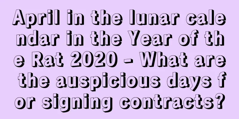 April in the lunar calendar in the Year of the Rat 2020 - What are the auspicious days for signing contracts?