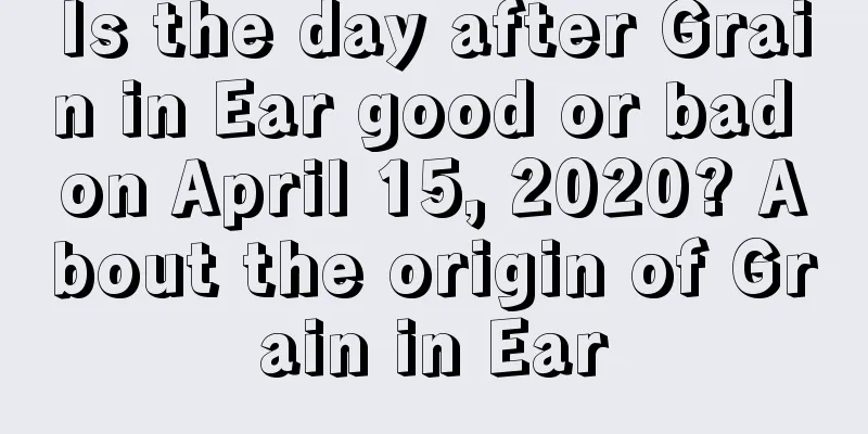 Is the day after Grain in Ear good or bad on April 15, 2020? About the origin of Grain in Ear