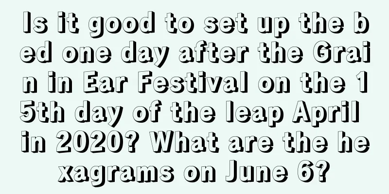 Is it good to set up the bed one day after the Grain in Ear Festival on the 15th day of the leap April in 2020? What are the hexagrams on June 6?