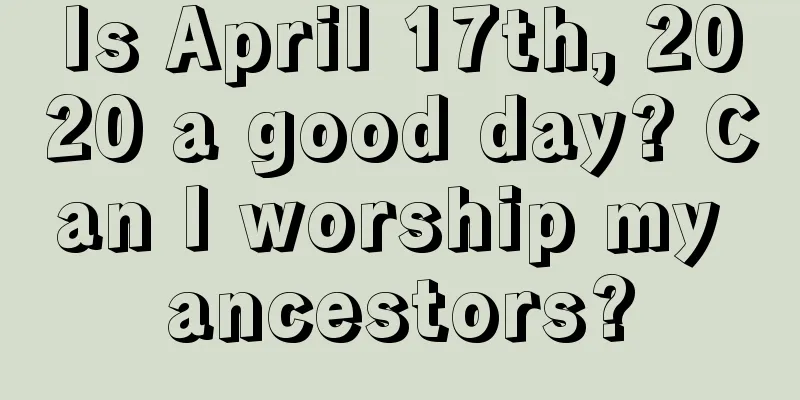 Is April 17th, 2020 a good day? Can I worship my ancestors?