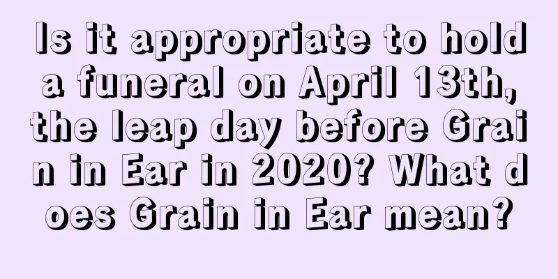 Is it appropriate to hold a funeral on April 13th, the leap day before Grain in Ear in 2020? What does Grain in Ear mean?