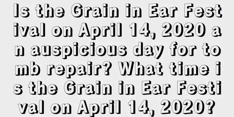 Is the Grain in Ear Festival on April 14, 2020 an auspicious day for tomb repair? What time is the Grain in Ear Festival on April 14, 2020?