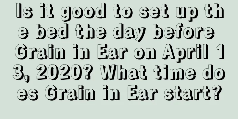 Is it good to set up the bed the day before Grain in Ear on April 13, 2020? What time does Grain in Ear start?