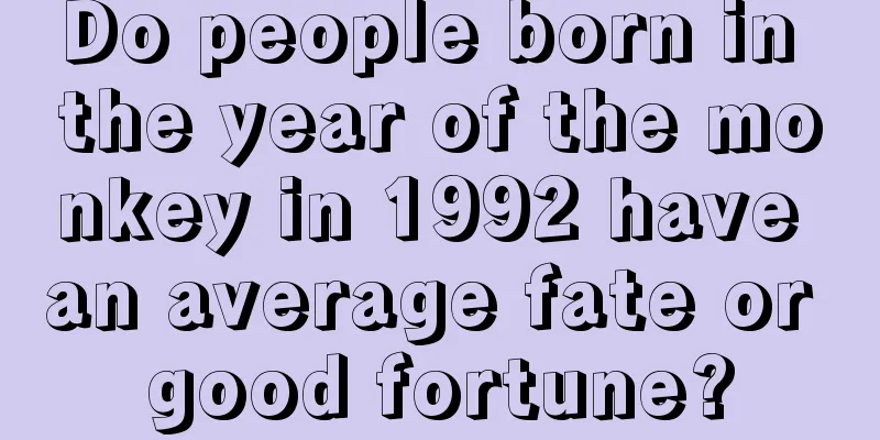Do people born in the year of the monkey in 1992 have an average fate or good fortune?