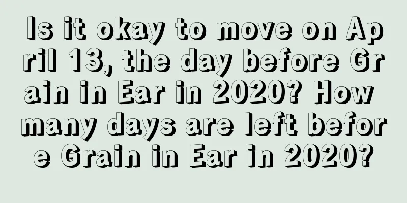 Is it okay to move on April 13, the day before Grain in Ear in 2020? How many days are left before Grain in Ear in 2020?