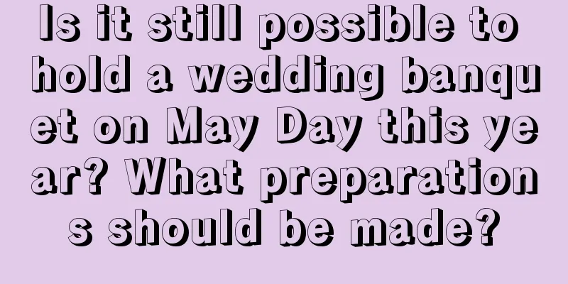 Is it still possible to hold a wedding banquet on May Day this year? What preparations should be made?