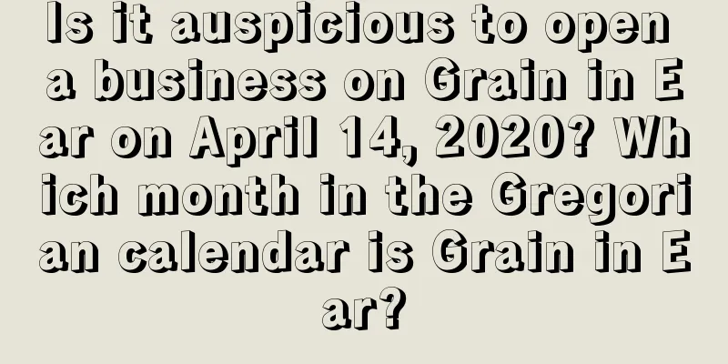 Is it auspicious to open a business on Grain in Ear on April 14, 2020? Which month in the Gregorian calendar is Grain in Ear?
