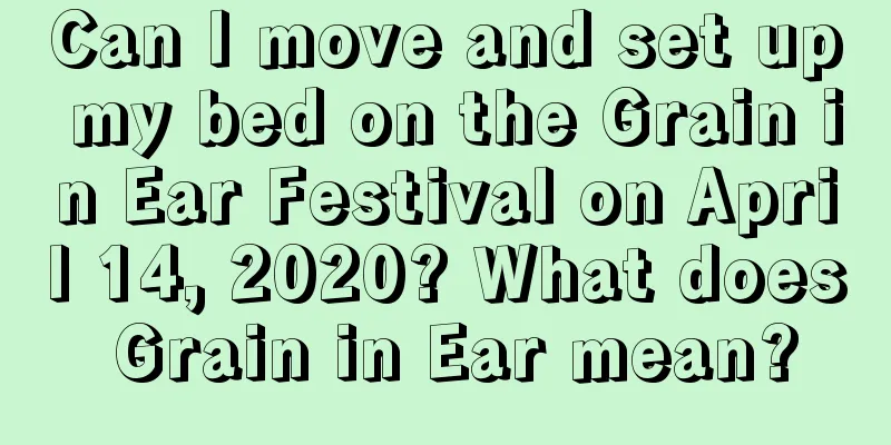 Can I move and set up my bed on the Grain in Ear Festival on April 14, 2020? What does Grain in Ear mean?
