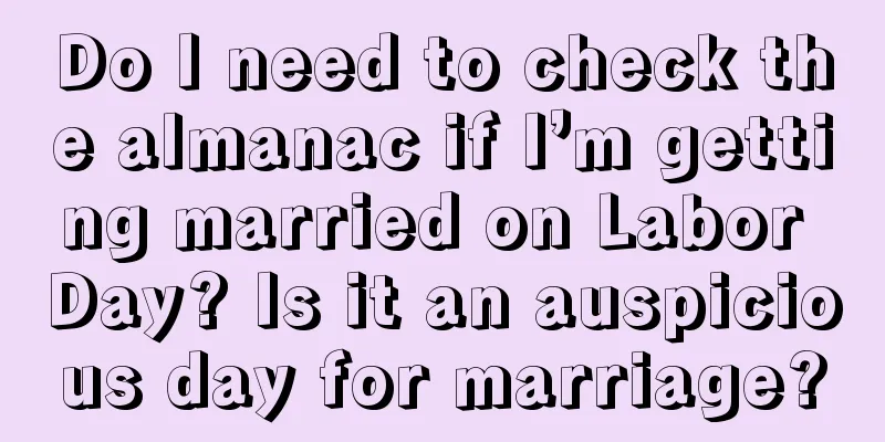 Do I need to check the almanac if I’m getting married on Labor Day? Is it an auspicious day for marriage?