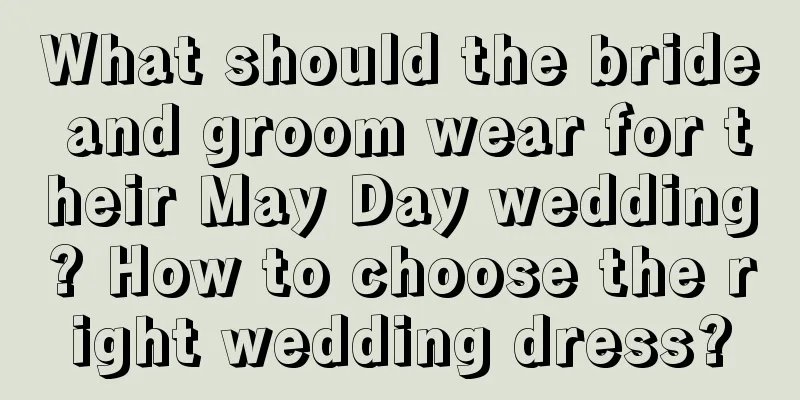 What should the bride and groom wear for their May Day wedding? How to choose the right wedding dress?
