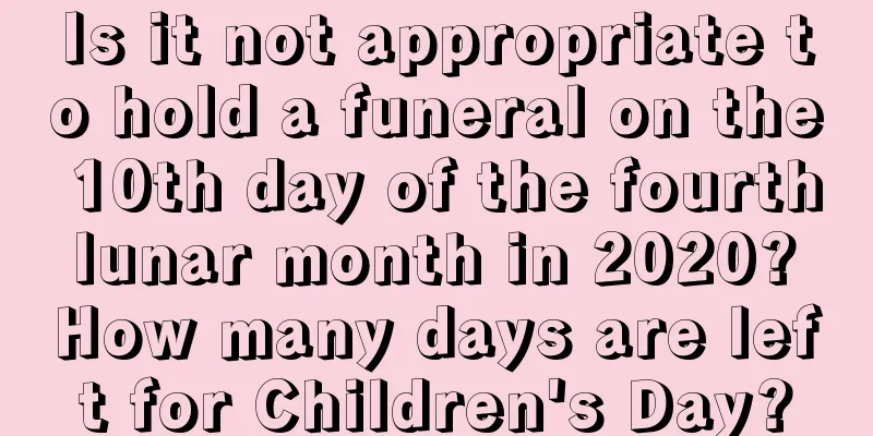 Is it not appropriate to hold a funeral on the 10th day of the fourth lunar month in 2020? How many days are left for Children's Day?