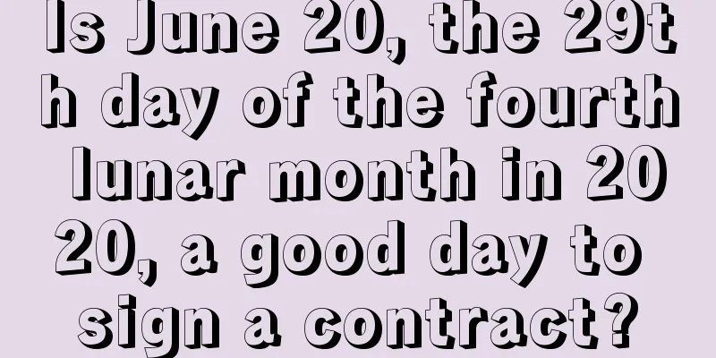Is June 20, the 29th day of the fourth lunar month in 2020, a good day to sign a contract?