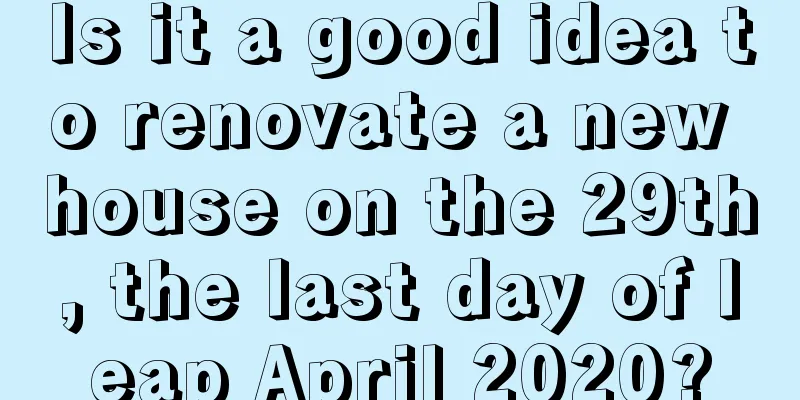 Is it a good idea to renovate a new house on the 29th, the last day of leap April 2020?