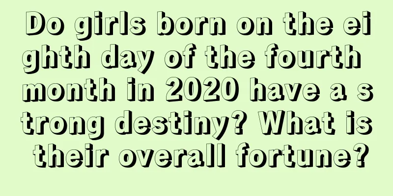 Do girls born on the eighth day of the fourth month in 2020 have a strong destiny? What is their overall fortune?