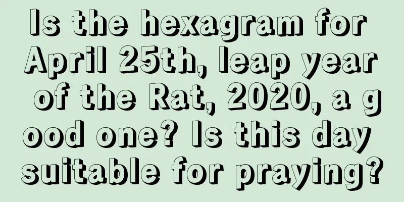 Is the hexagram for April 25th, leap year of the Rat, 2020, a good one? Is this day suitable for praying?
