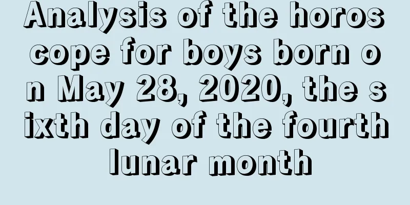Analysis of the horoscope for boys born on May 28, 2020, the sixth day of the fourth lunar month