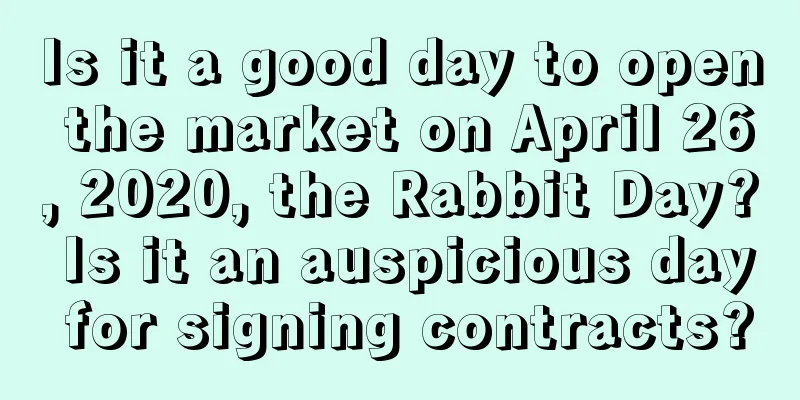 Is it a good day to open the market on April 26, 2020, the Rabbit Day? Is it an auspicious day for signing contracts?
