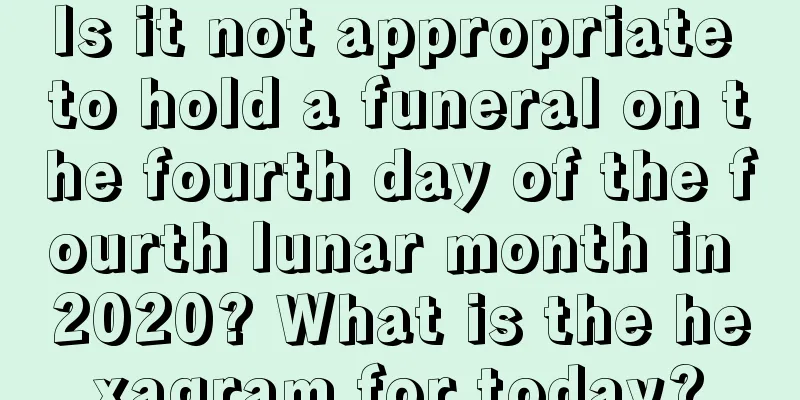 Is it not appropriate to hold a funeral on the fourth day of the fourth lunar month in 2020? What is the hexagram for today?