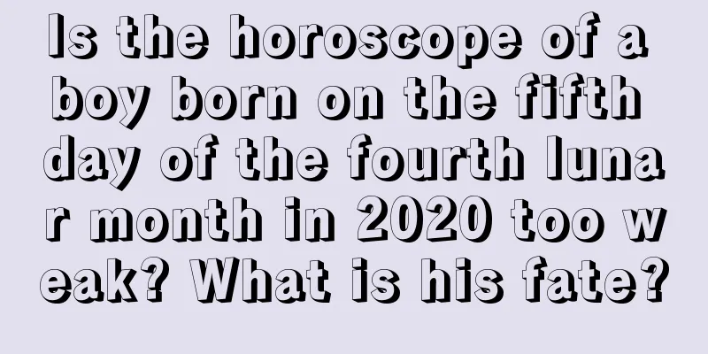 Is the horoscope of a boy born on the fifth day of the fourth lunar month in 2020 too weak? What is his fate?