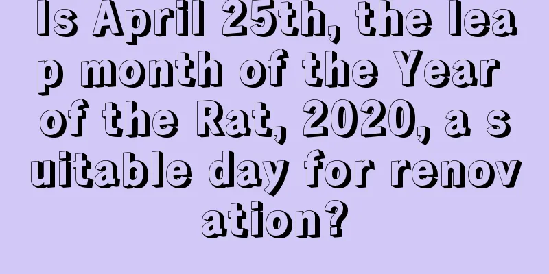 Is April 25th, the leap month of the Year of the Rat, 2020, a suitable day for renovation?