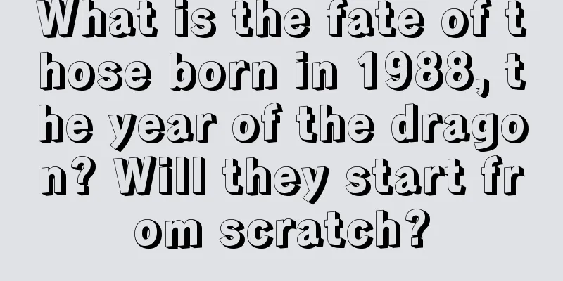 What is the fate of those born in 1988, the year of the dragon? Will they start from scratch?