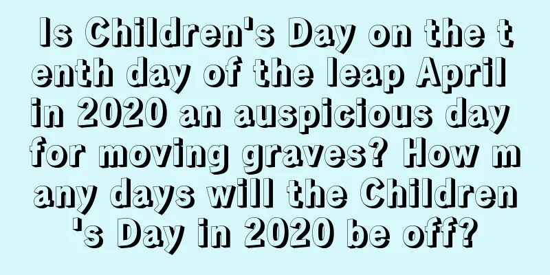 Is Children's Day on the tenth day of the leap April in 2020 an auspicious day for moving graves? How many days will the Children's Day in 2020 be off?