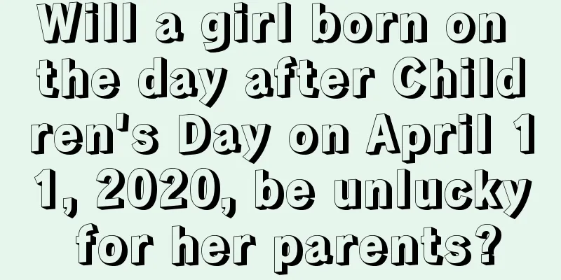 Will a girl born on the day after Children's Day on April 11, 2020, be unlucky for her parents?