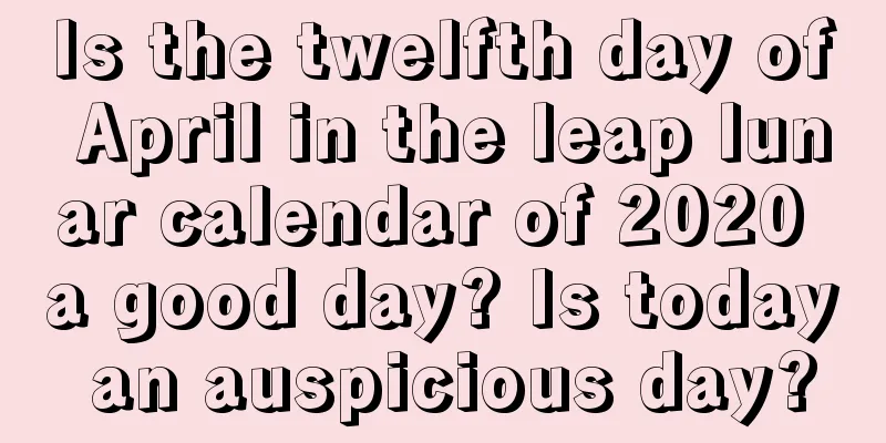 Is the twelfth day of April in the leap lunar calendar of 2020 a good day? Is today an auspicious day?