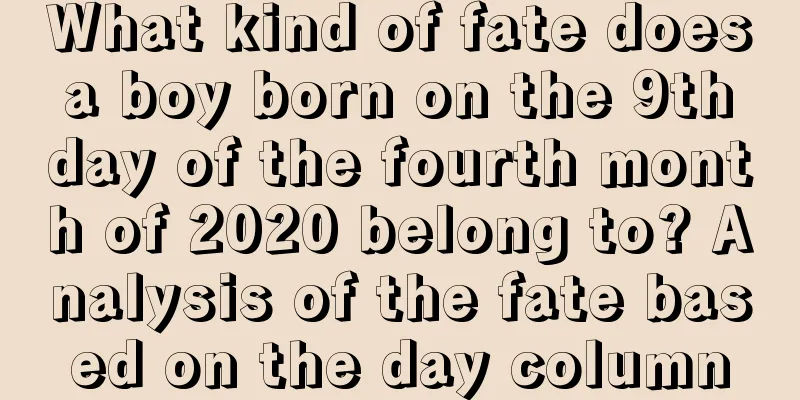 What kind of fate does a boy born on the 9th day of the fourth month of 2020 belong to? Analysis of the fate based on the day column