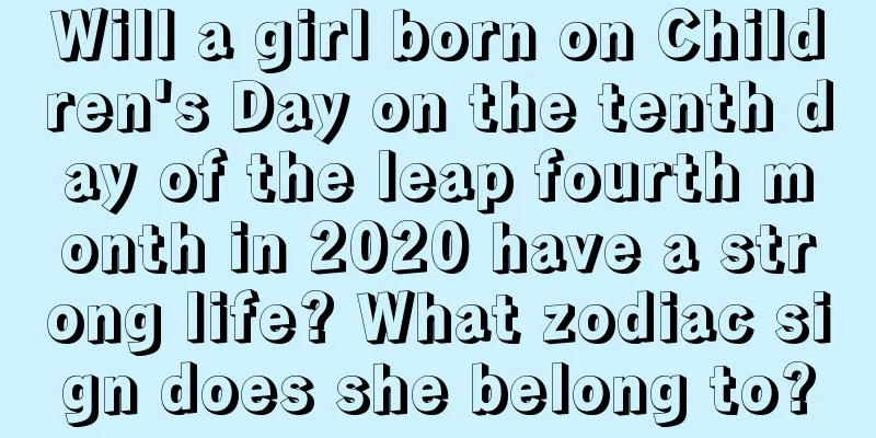 Will a girl born on Children's Day on the tenth day of the leap fourth month in 2020 have a strong life? What zodiac sign does she belong to?