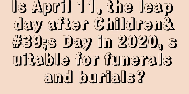 Is April 11, the leap day after Children's Day in 2020, suitable for funerals and burials?