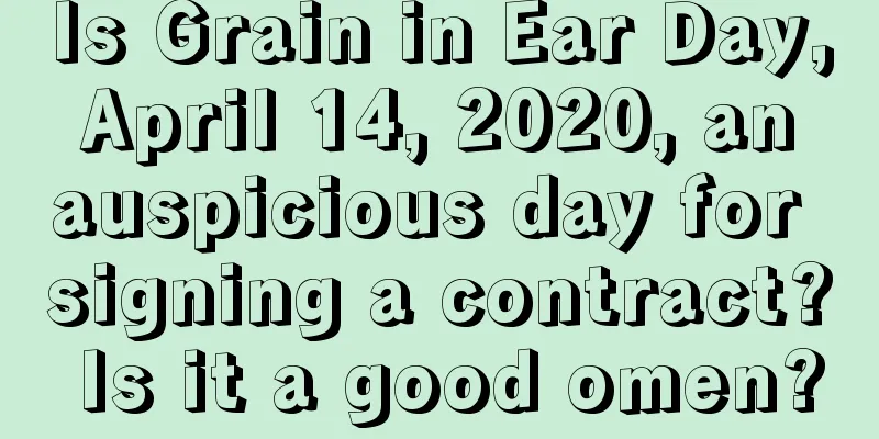 Is Grain in Ear Day, April 14, 2020, an auspicious day for signing a contract? Is it a good omen?