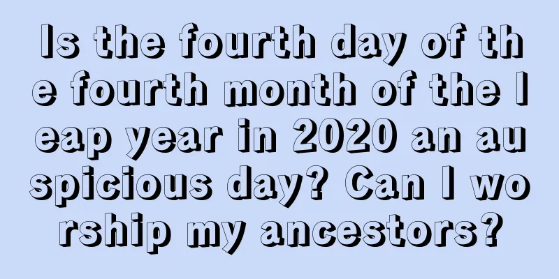 Is the fourth day of the fourth month of the leap year in 2020 an auspicious day? Can I worship my ancestors?